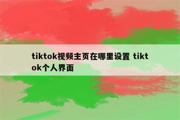 tiktok视频主页在哪里设置 tiktok个人界面