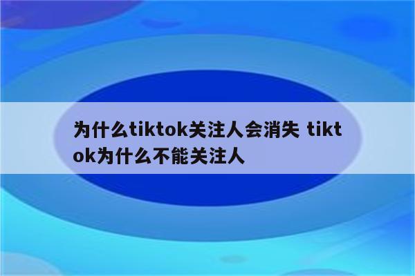 为什么tiktok关注人会消失 tiktok为什么不能关注人