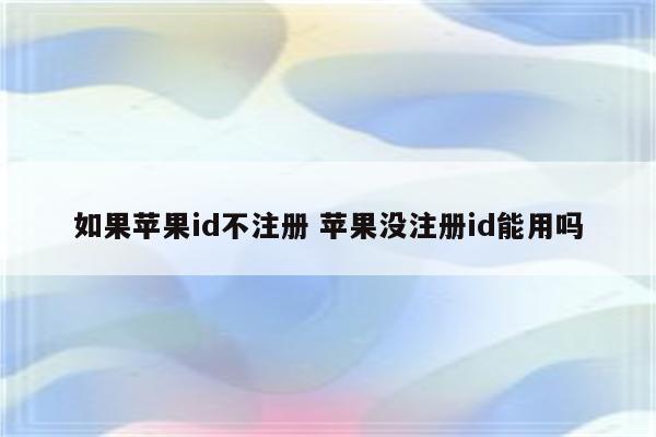 如果苹果id不注册 苹果没注册id能用吗