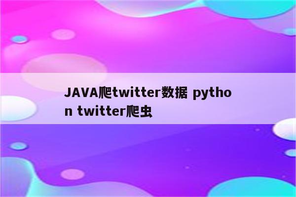 JAVA爬twitter数据 python twitter爬虫