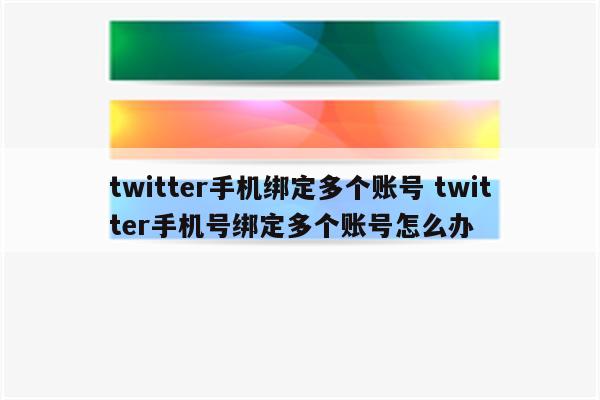 twitter手机绑定多个账号 twitter手机号绑定多个账号怎么办