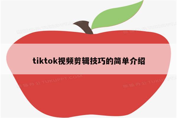 tiktok视频剪辑技巧的简单介绍