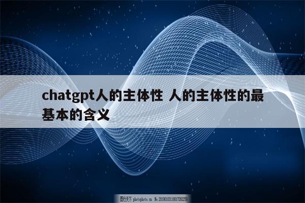 chatgpt人的主体性 人的主体性的最基本的含义