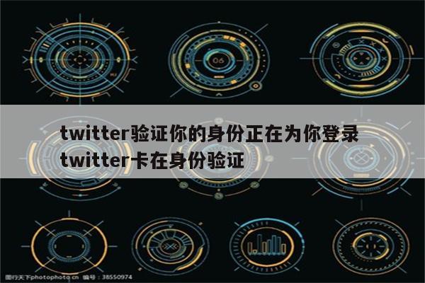 twitter验证你的身份正在为你登录 twitter卡在身份验证