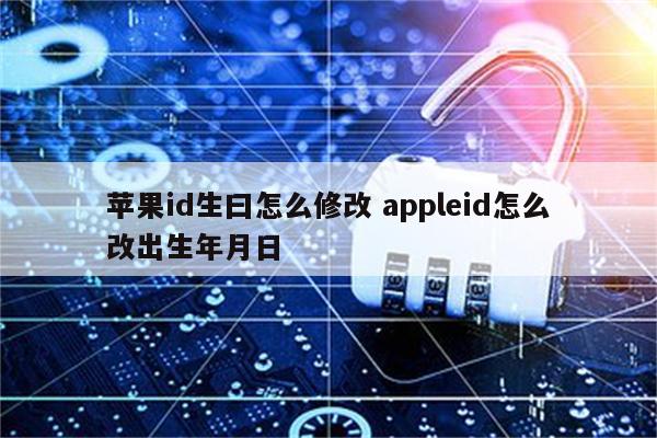 苹果id生曰怎么修改 appleid怎么改出生年月日