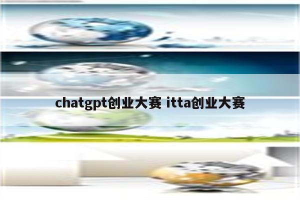 chatgpt创业大赛 itta创业大赛