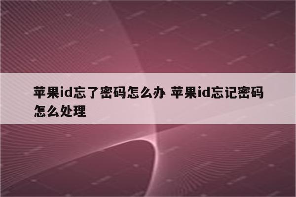 苹果id忘了密码怎么办 苹果id忘记密码怎么处理