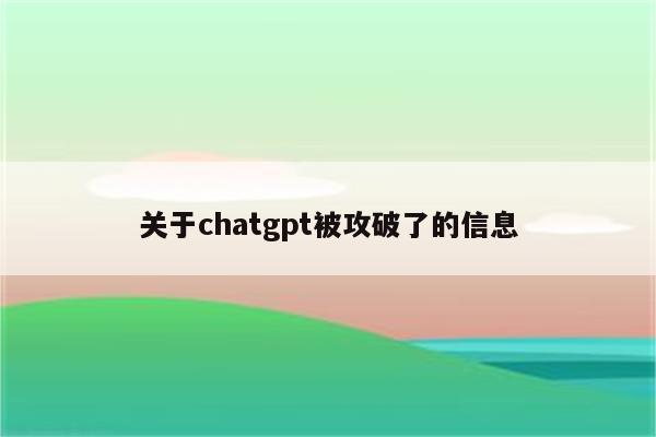 关于chatgpt被攻破了的信息