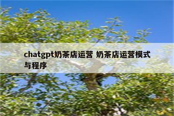 chatgpt奶茶店运营 奶茶店运营模式与程序