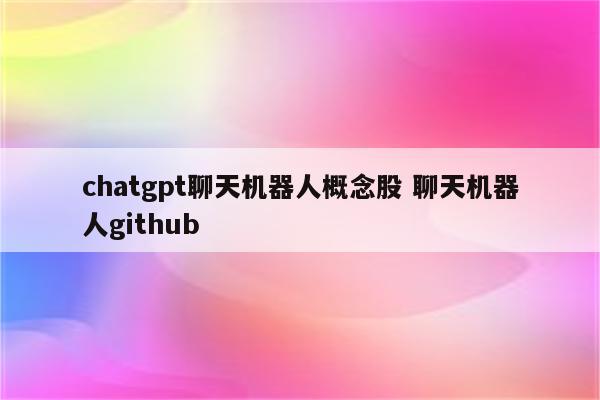 chatgpt聊天机器人概念股 聊天机器人github