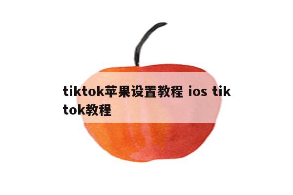 tiktok苹果设置教程 ios tiktok教程