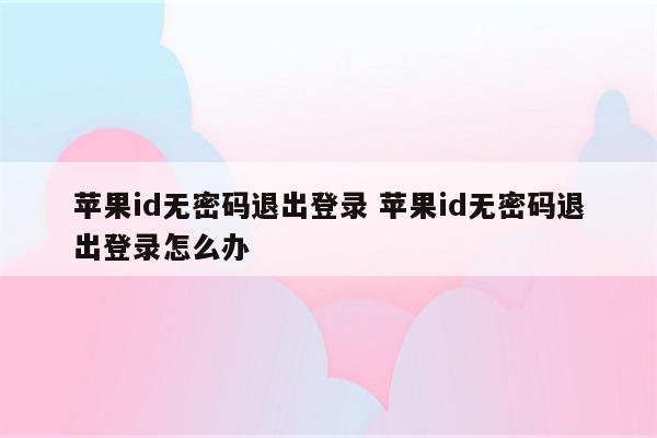 苹果id无密码退出登录 苹果id无密码退出登录怎么办