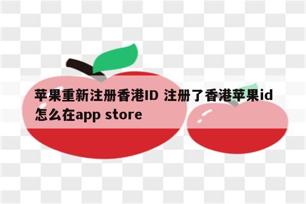 苹果重新注册香港ID 注册了香港苹果id怎么在app store