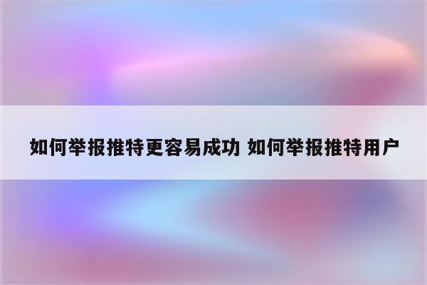 如何举报推特更容易成功 如何举报推特用户