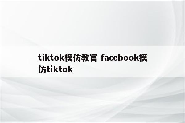 tiktok模仿教官 facebook模仿tiktok