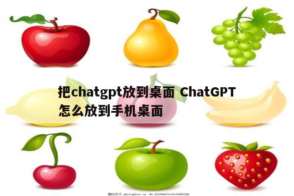 把chatgpt放到桌面 ChatGPT怎么放到手机桌面