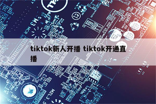 tiktok新人开播 tiktok开通直播