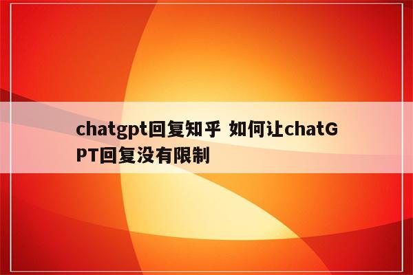 chatgpt回复知乎 如何让chatGPT回复没有限制