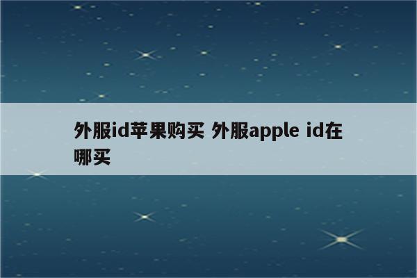 外服id苹果购买 外服apple id在哪买