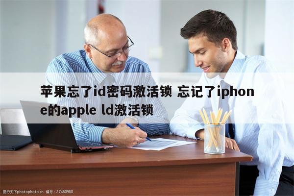 苹果忘了id密码激活锁 忘记了iphone的apple ld激活锁