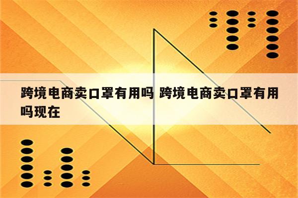 跨境电商卖口罩有用吗 跨境电商卖口罩有用吗现在