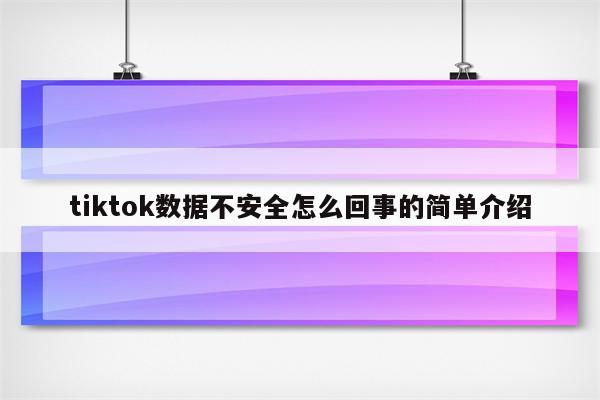 tiktok数据不安全怎么回事的简单介绍