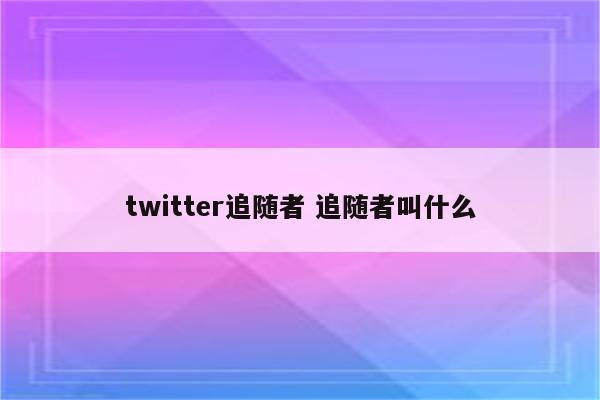 twitter追随者 追随者叫什么