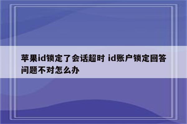 苹果id锁定了会话超时 id账户锁定回答问题不对怎么办