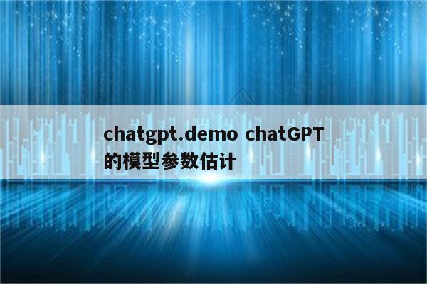 chatgpt.demo chatGPT的模型参数估计