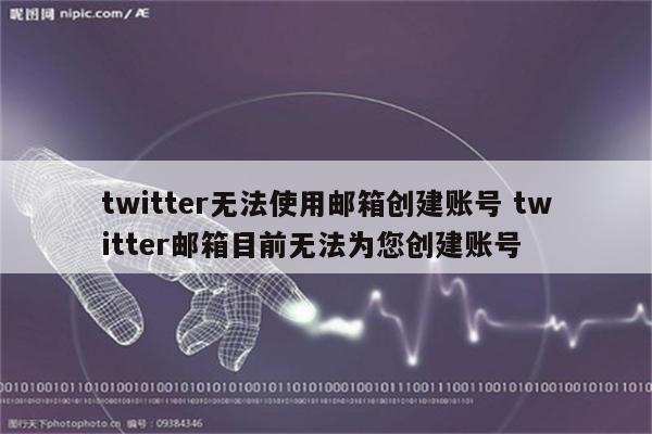 twitter无法使用邮箱创建账号 twitter邮箱目前无法为您创建账号