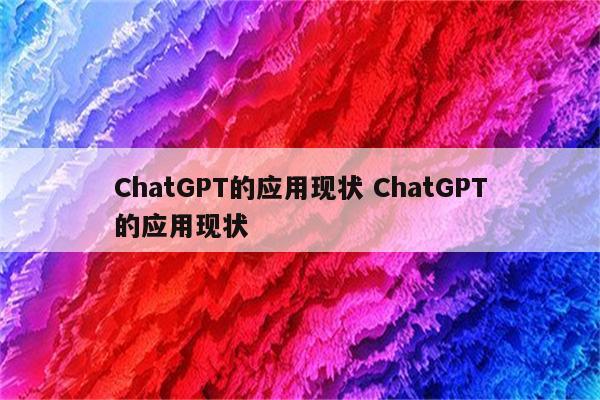 ChatGPT的应用现状 ChatGPT的应用现状