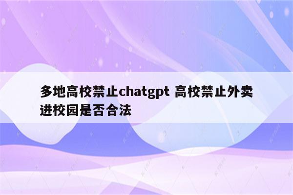 多地高校禁止chatgpt 高校禁止外卖进校园是否合法