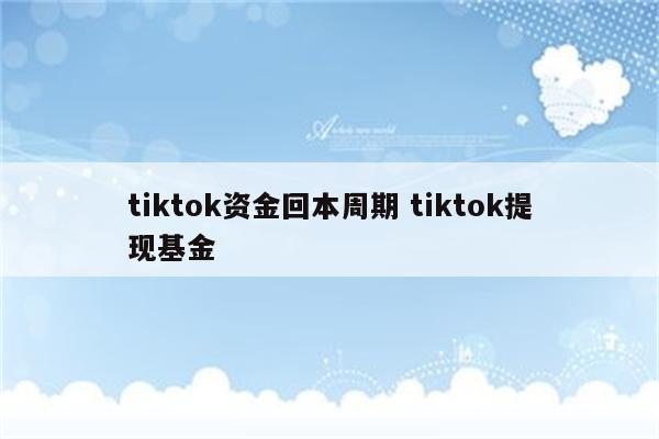 tiktok资金回本周期 tiktok提现基金