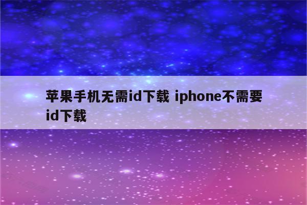 苹果手机无需id下载 iphone不需要id下载