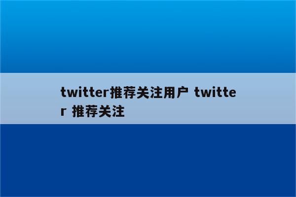 twitter推荐关注用户 twitter 推荐关注