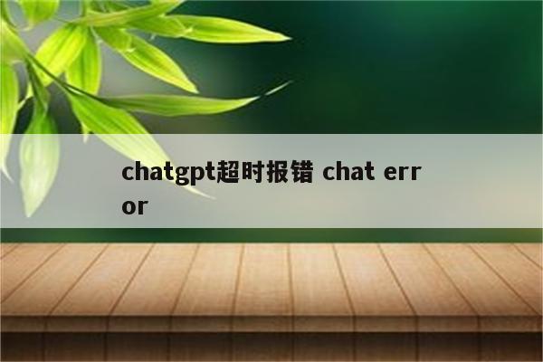 chatgpt超时报错 chat error