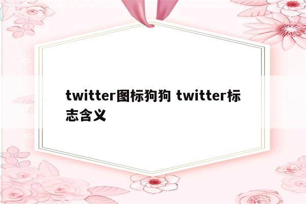 twitter图标狗狗 twitter标志含义