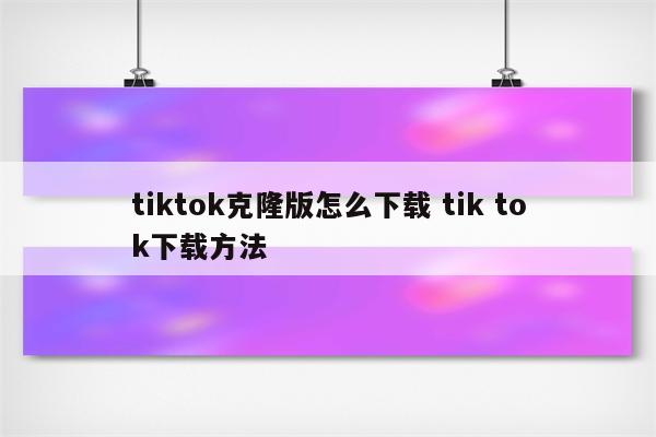 tiktok克隆版怎么下载 tik tok下载方法