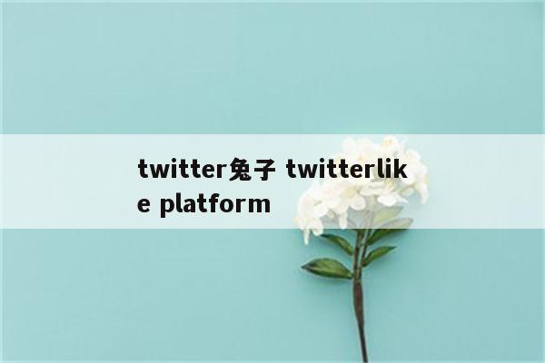 twitter兔子 twitterlike platform