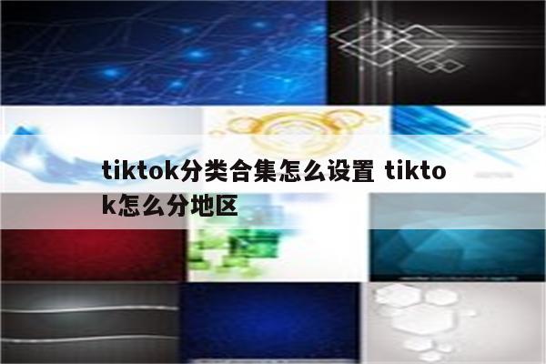 tiktok分类合集怎么设置 tiktok怎么分地区