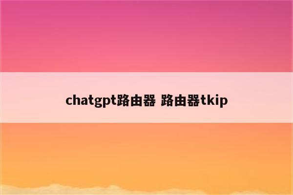 chatgpt路由器 路由器tkip