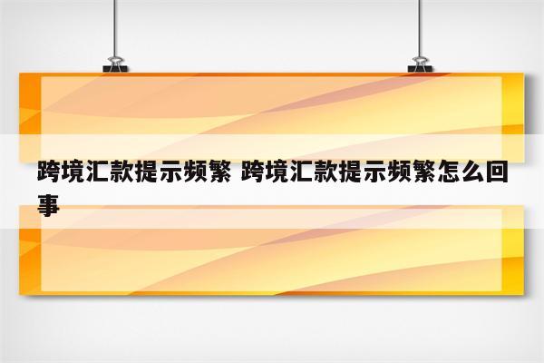 跨境汇款提示频繁 跨境汇款提示频繁怎么回事