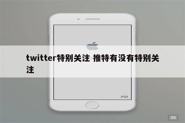 twitter特别关注 推特有没有特别关注