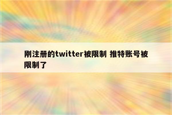 刚注册的twitter被限制 推特账号被限制了