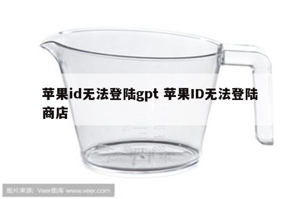 苹果id无法登陆gpt 苹果ID无法登陆商店