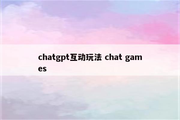 chatgpt互动玩法 chat games