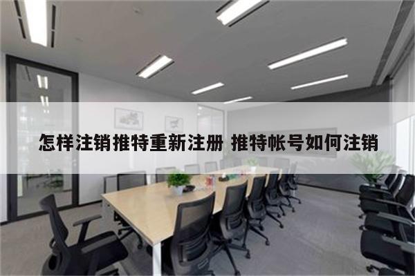 怎样注销推特重新注册 推特帐号如何注销