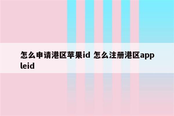 怎么申请港区苹果id 怎么注册港区appleid