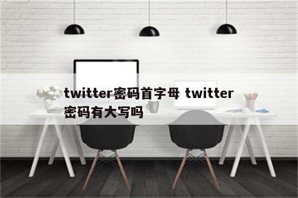 twitter密码首字母 twitter密码有大写吗