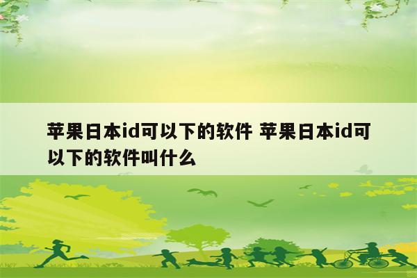 苹果日本id可以下的软件 苹果日本id可以下的软件叫什么